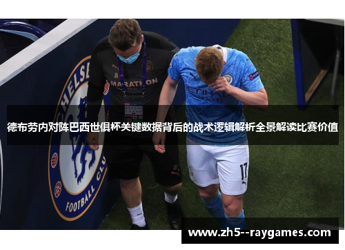 德布劳内对阵巴西世俱杯关键数据背后的战术逻辑解析全景解读比赛价值