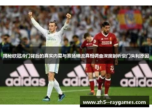 揭秘欧冠冷门背后的真实内幕与赛场暗流真相调查深度剖析豪门失利原因