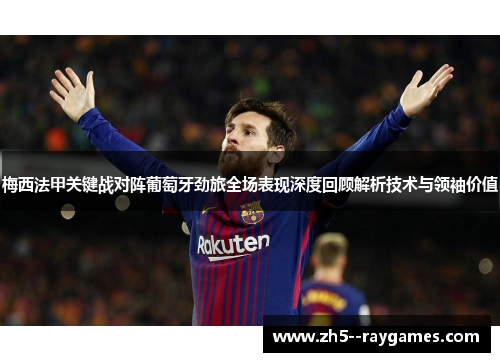 梅西法甲关键战对阵葡萄牙劲旅全场表现深度回顾解析技术与领袖价值