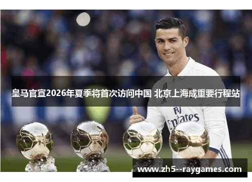 皇马官宣2026年夏季将首次访问中国 北京上海成重要行程站
