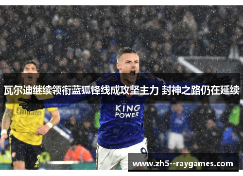 瓦尔迪继续领衔蓝狐锋线成攻坚主力 封神之路仍在延续 瓦尔迪继续领衔蓝狐锋线成攻坚主力 封神之路仍在延续