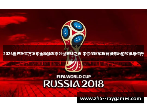 2026世界杯官方发布全新播客系列世界杯之声 带你深度解析赛事背后的故事与传奇