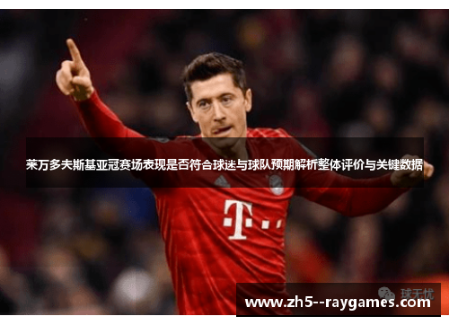 莱万多夫斯基亚冠赛场表现是否符合球迷与球队预期解析整体评价与关键数据 莱万多夫斯基亚冠赛场表现是否符合球迷与球队预期解析整体评价与关键数据