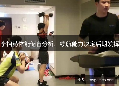 李相赫体能储备分析，续航能力决定后期发挥
